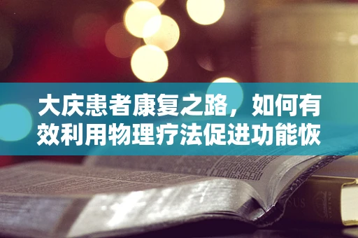 大庆患者康复之路，如何有效利用物理疗法促进功能恢复？