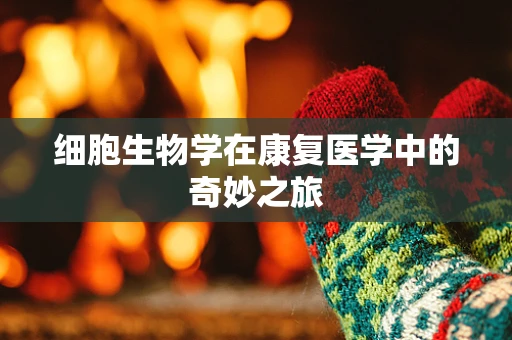细胞生物学在康复医学中的奇妙之旅