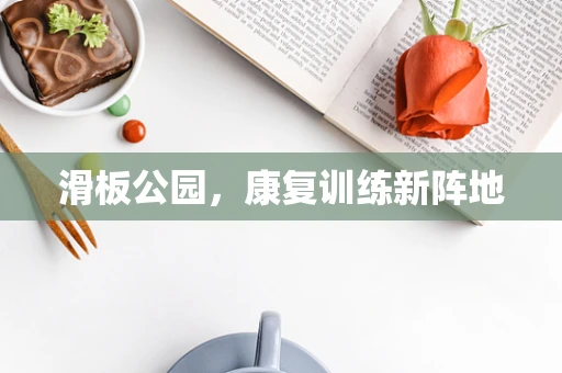 滑板公园，康复训练新阵地