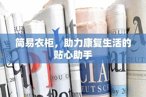 简易衣柜，助力康复生活的贴心助手
