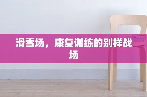 滑雪场，康复训练的别样战场