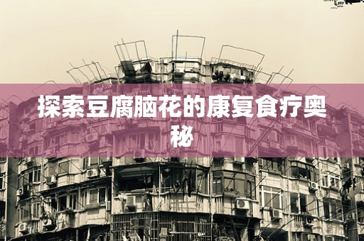 探索豆腐脑花的康复食疗奥秘