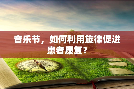 音乐节，如何利用旋律促进患者康复？