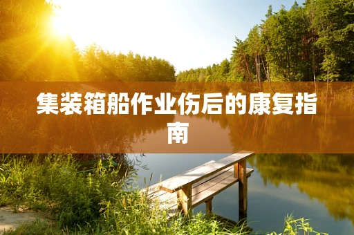 集装箱船作业伤后的康复指南