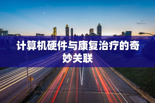 计算机硬件与康复治疗的奇妙关联