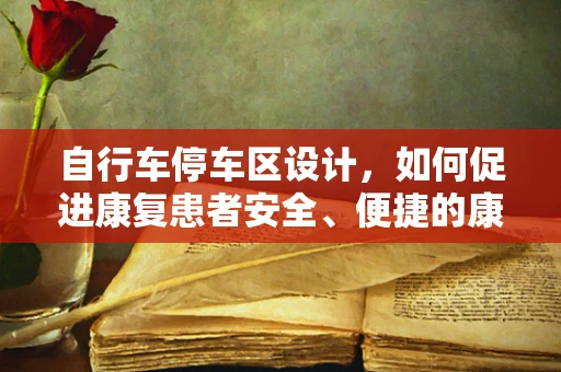 自行车停车区设计，如何促进康复患者安全、便捷的康复训练？