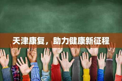 天津康复，助力健康新征程