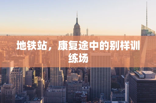 地铁站，康复途中的别样训练场