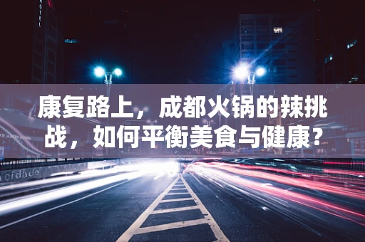 康复路上，成都火锅的辣挑战，如何平衡美食与健康？