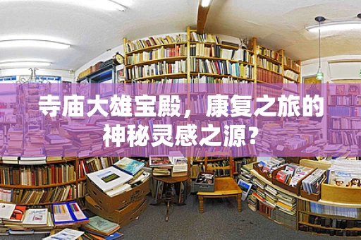 寺庙大雄宝殿，康复之旅的神秘灵感之源？