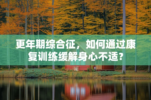 更年期综合征，如何通过康复训练缓解身心不适？