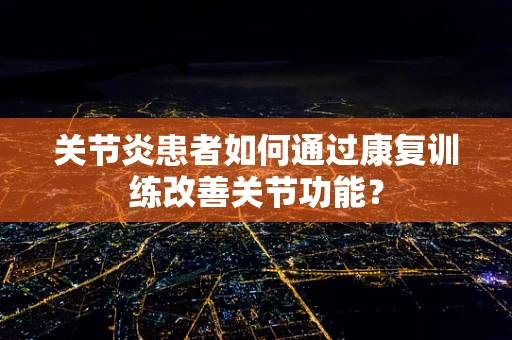 关节炎患者如何通过康复训练改善关节功能？
