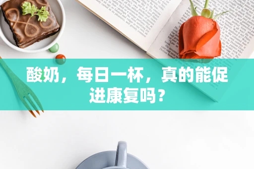 酸奶，每日一杯，真的能促进康复吗？
