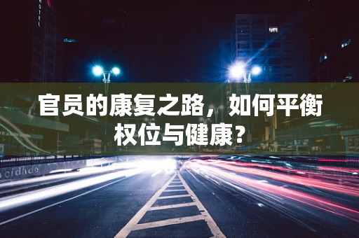 官员的康复之路，如何平衡权位与健康？