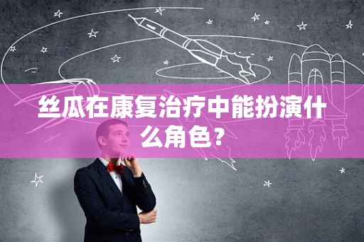 丝瓜在康复治疗中能扮演什么角色？