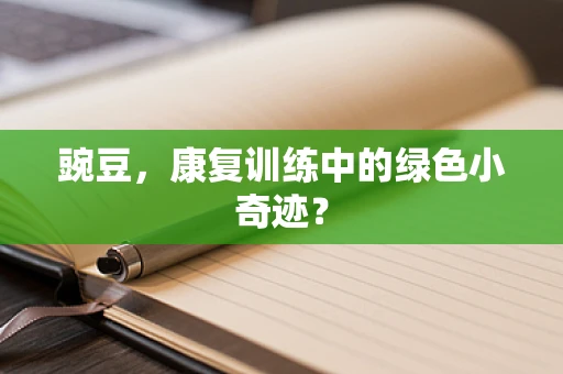 豌豆，康复训练中的绿色小奇迹？