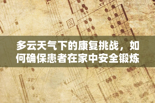 多云天气下的康复挑战，如何确保患者在家中安全锻炼？