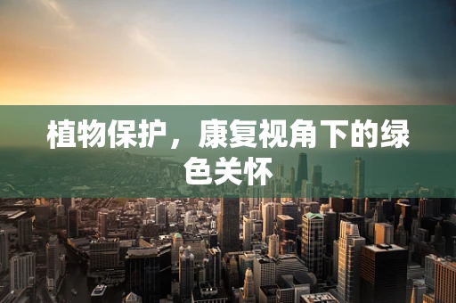 植物保护，康复视角下的绿色关怀