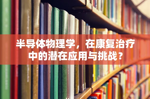 半导体物理学，在康复治疗中的潜在应用与挑战？