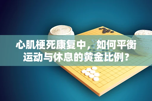 心肌梗死康复中，如何平衡运动与休息的黄金比例？
