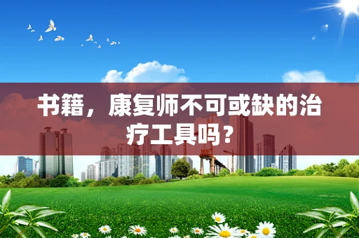 书籍，康复师不可或缺的治疗工具吗？