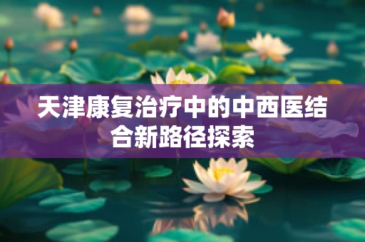 天津康复治疗中的中西医结合新路径探索