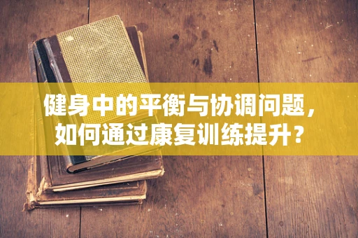 健身中的平衡与协调问题，如何通过康复训练提升？