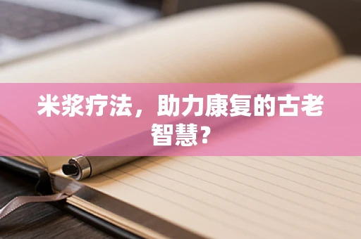 米浆疗法，助力康复的古老智慧？