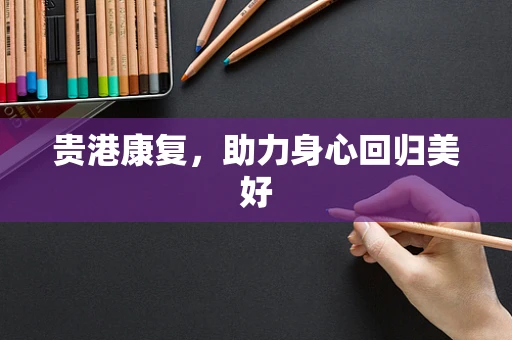 贵港康复，助力身心回归美好