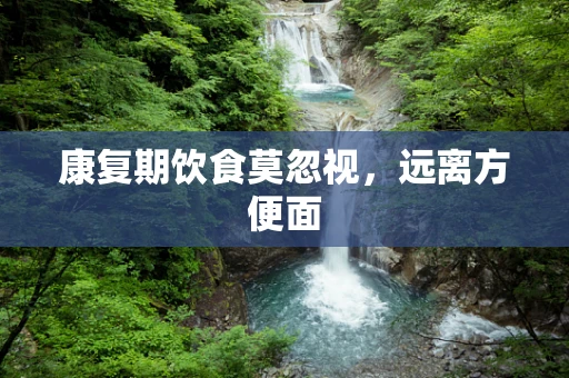 康复期饮食莫忽视，远离方便面