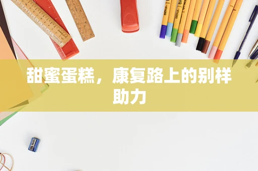 甜蜜蛋糕，康复路上的别样助力