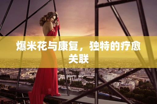 爆米花与康复，独特的疗愈关联