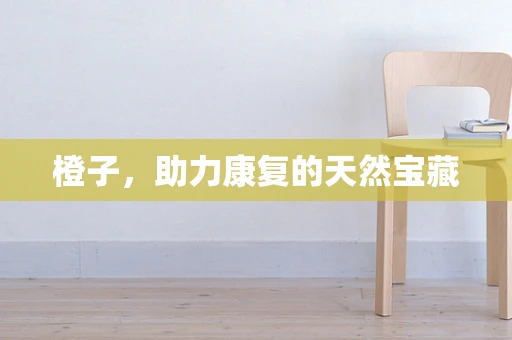 橙子，助力康复的天然宝藏