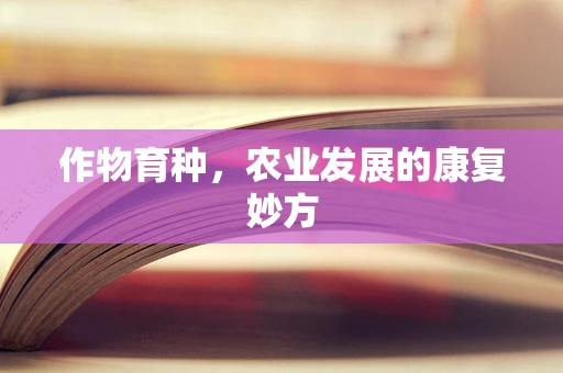 作物育种，农业发展的康复妙方