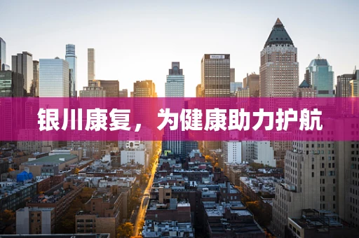银川康复，为健康助力护航