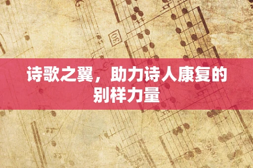 诗歌之翼，助力诗人康复的别样力量