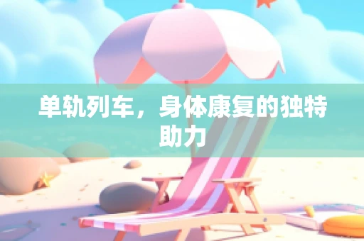 单轨列车，身体康复的独特助力