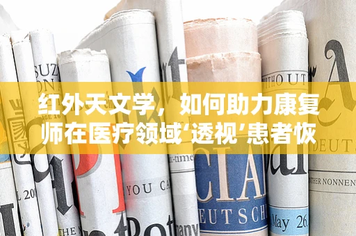 红外天文学，如何助力康复师在医疗领域‘透视’患者恢复？