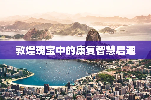 敦煌瑰宝中的康复智慧启迪