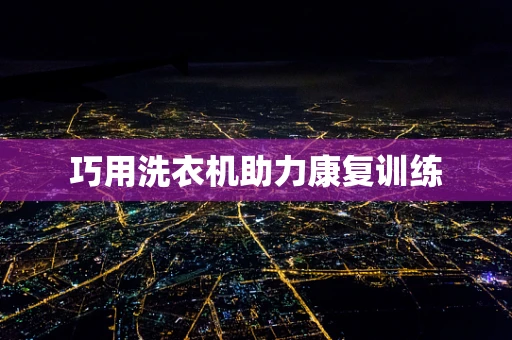 巧用洗衣机助力康复训练