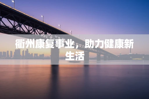 衢州康复事业，助力健康新生活