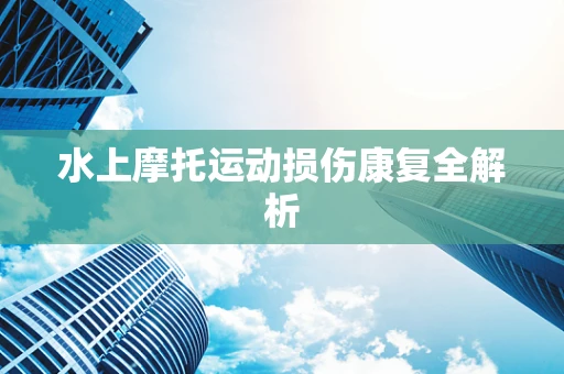 水上摩托运动损伤康复全解析
