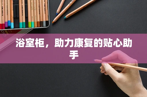 浴室柜，助力康复的贴心助手