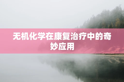 无机化学在康复治疗中的奇妙应用