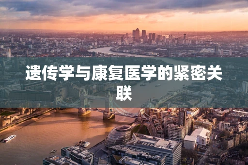 遗传学与康复医学的紧密关联