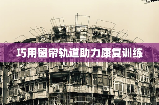 巧用窗帘轨道助力康复训练