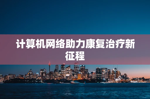 计算机网络助力康复治疗新征程