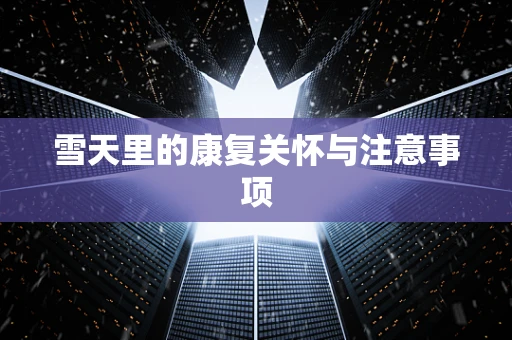 雪天里的康复关怀与注意事项