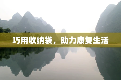 巧用收纳袋，助力康复生活