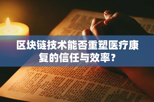 区块链技术能否重塑医疗康复的信任与效率？